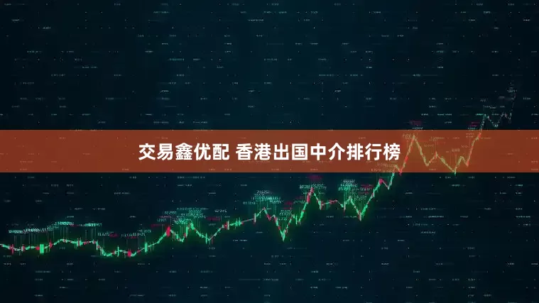 交易鑫优配 香港出国中介排行榜
