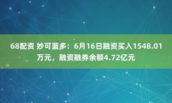 68配资 妙可蓝多：6月16日融资买入1548.01万元，融资融券余额4.72亿元